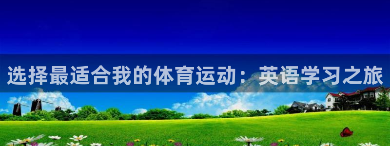 三亿体育登录：选择最适合我的体育运动：英语学习之旅