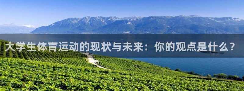 三亿体育登录：大学生体育运动的现状与未来：你的观点是什么？