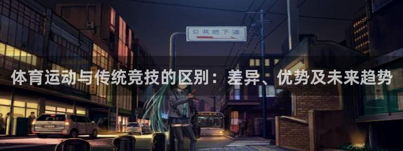 三亿体育网：体育运动与传统竞技的区别：差异、优势及未来趋势
