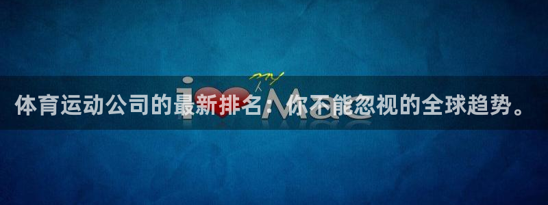 三亿体育网：体育运动公司的最新排名：你不能忽视的全球趋势。