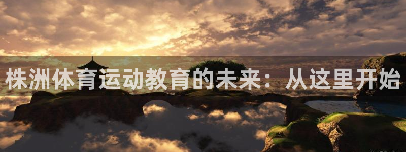 三亿体育网：株洲体育运动教育的未来：从这里开始